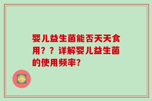 婴儿益生菌能否天天食用？？详解婴儿益生菌的使用频率？