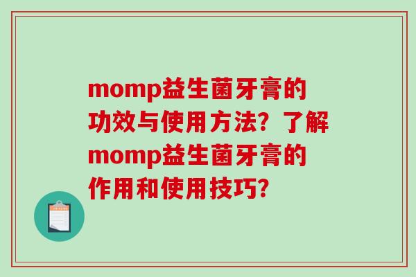 momp益生菌牙膏的功效与使用方法？了解momp益生菌牙膏的作用和使用技巧？