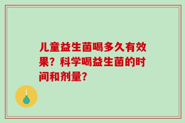儿童益生菌喝多久有效果？科学喝益生菌的时间和剂量？