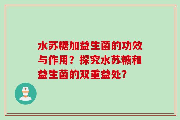 水苏糖加益生菌的功效与作用？探究水苏糖和益生菌的双重益处？