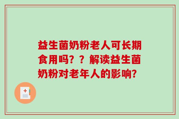 益生菌奶粉老人可长期食用吗？？解读益生菌奶粉对老年人的影响？