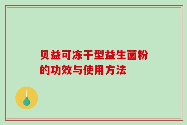 贝益可冻干型益生菌粉的功效与使用方法