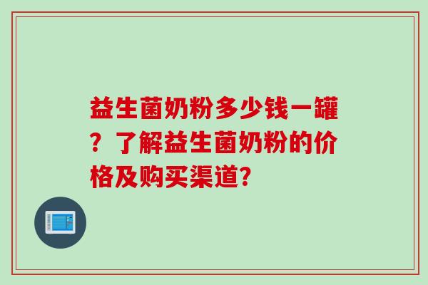 益生菌奶粉多少钱一罐？了解益生菌奶粉的价格及购买渠道？