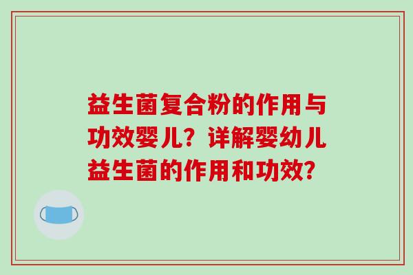 益生菌复合粉的作用与功效婴儿？详解婴幼儿益生菌的作用和功效？