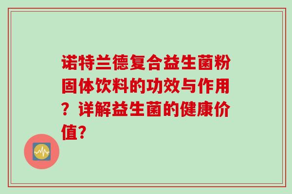 诺特兰德复合益生菌粉固体饮料的功效与作用？详解益生菌的健康价值？