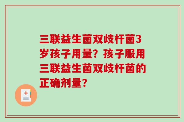 三联益生菌双歧杆菌3岁孩子用量？孩子服用三联益生菌双歧杆菌的正确剂量？