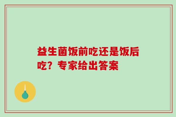 益生菌饭前吃还是饭后吃？专家给出答案