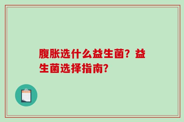 腹胀选什么益生菌？益生菌选择指南？