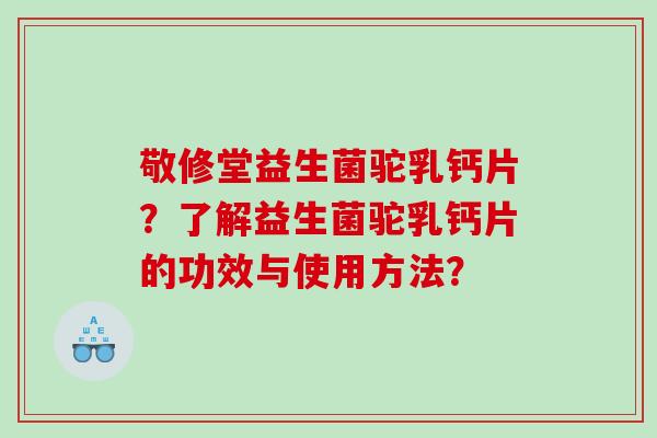 敬修堂益生菌驼乳钙片？了解益生菌驼乳钙片的功效与使用方法？