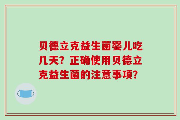 贝德立克益生菌婴儿吃几天？正确使用贝德立克益生菌的注意事项？