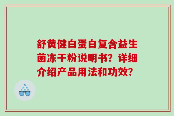舒黄健白蛋白复合益生菌冻干粉说明书?详细介绍产品用法和功效? 舒黄健白蛋白复合益生菌冻干粉说明书?详细介绍产品用法和功效?