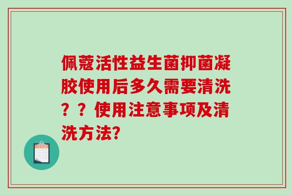 佩蔻活性益生菌抑菌凝胶使用后多久需要清洗？？使用注意事项及清洗方法？