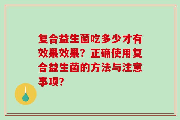 复合益生菌吃多少才有效果效果？正确使用复合益生菌的方法与注意事项？