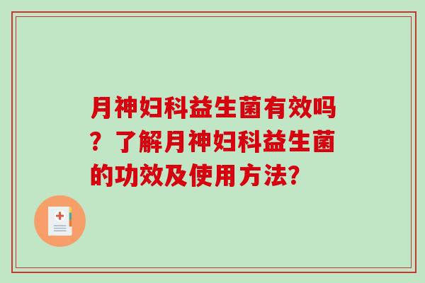 月神妇科益生菌有效吗？了解月神妇科益生菌的功效及使用方法？