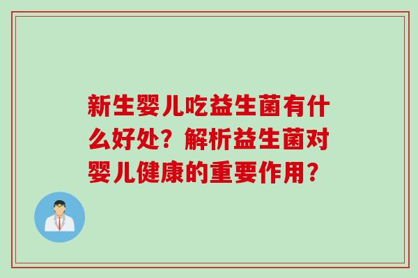 新生婴儿吃益生菌有什么好处?解析益生菌对婴儿健康的重要作用? 新生婴儿吃益生菌有什么好处?解析益生菌对婴儿健康的重要作用?