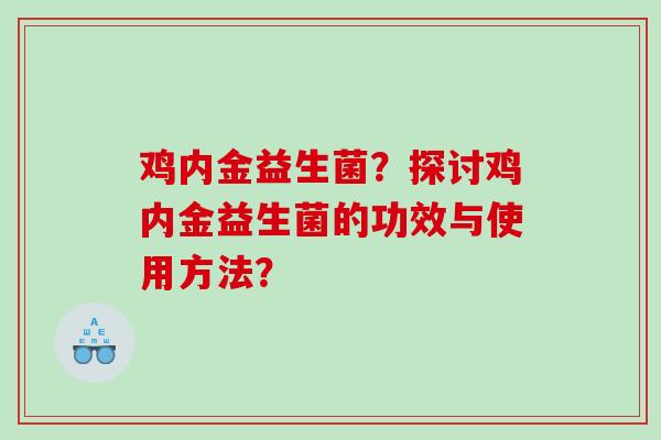 鸡内金益生菌？探讨鸡内金益生菌的功效与使用方法？