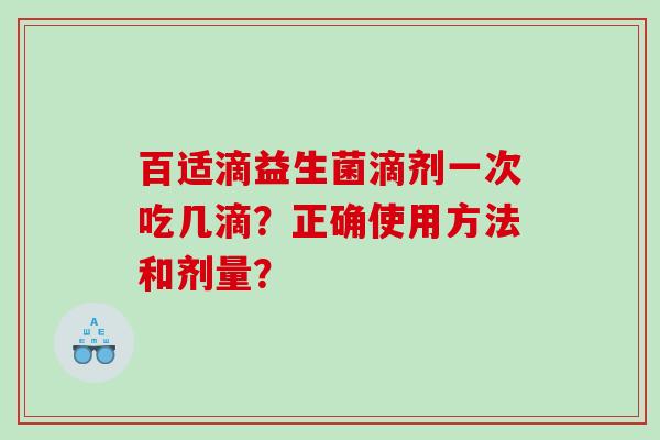 百适滴益生菌滴剂一次吃几滴？正确使用方法和剂量？