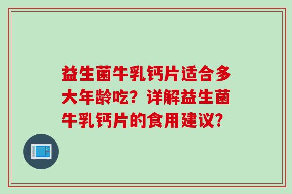 益生菌牛乳钙片适合多大年龄吃？详解益生菌牛乳钙片的食用建议？