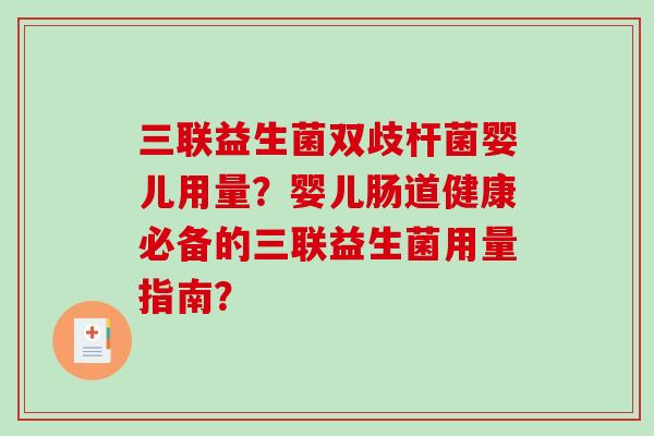 三联益生菌双歧杆菌婴儿用量？婴儿肠道健康必备的三联益生菌用量指南？