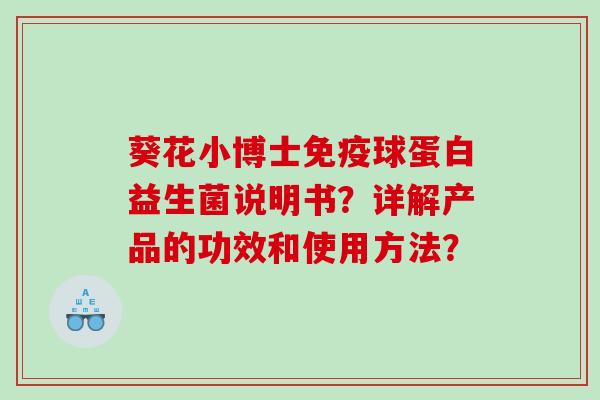 葵花小博士免疫球蛋白益生菌说明书？详解产品的功效和使用方法？
