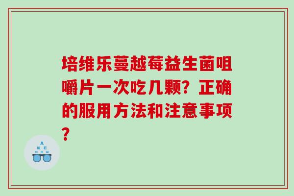 培维乐蔓越莓益生菌咀嚼片一次吃几颗？正确的服用方法和注意事项？