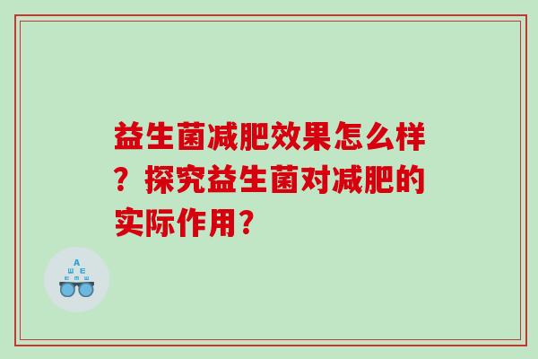 益生菌效果怎么样？探究益生菌对的实际作用？