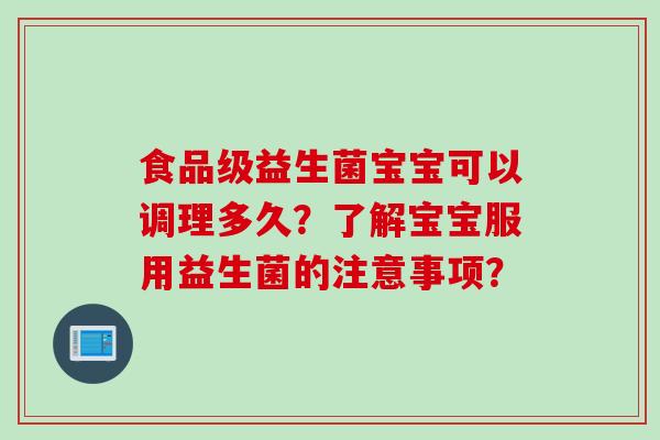 食品级益生菌宝宝可以调理多久?了解宝宝服用益生菌的注意事项? 食品级益生菌宝宝可以调理多久?了解宝宝服用益生菌的注意事项?