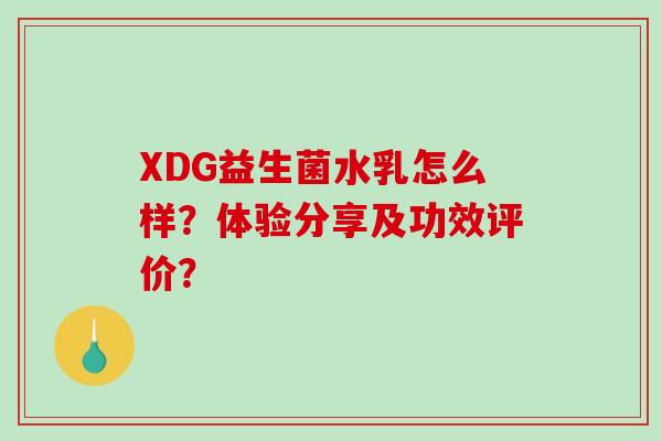 XDG益生菌水乳怎么样？体验分享及功效评价？
