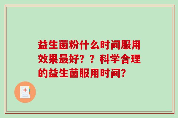 益生菌粉什么时间服用效果最好？？科学合理的益生菌服用时间？