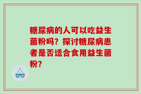 的人可以吃益生菌粉吗？探讨患者是否适合食用益生菌粉？
