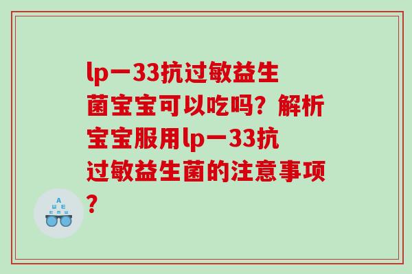 lp一33抗益生菌宝宝可以吃吗?解析宝宝服用lp一33抗益生菌的注意事项? lp一33抗益生菌宝宝可以吃吗?解析宝宝服用lp一33抗益生菌的注意事项?