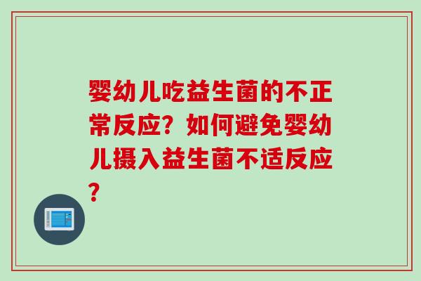 婴幼儿吃益生菌的不正常反应？如何避免婴幼儿摄入益生菌不适反应？