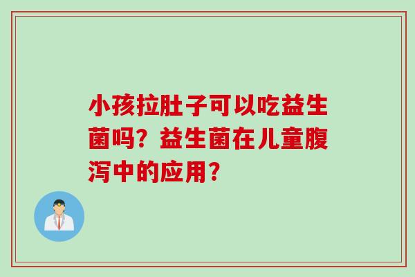 小孩拉肚子可以吃益生菌吗？益生菌在儿童中的应用？
