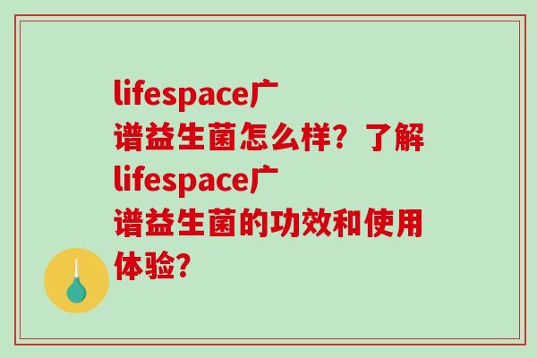 lifespace广谱益生菌怎么样？了解lifespace广谱益生菌的功效和使用体验？