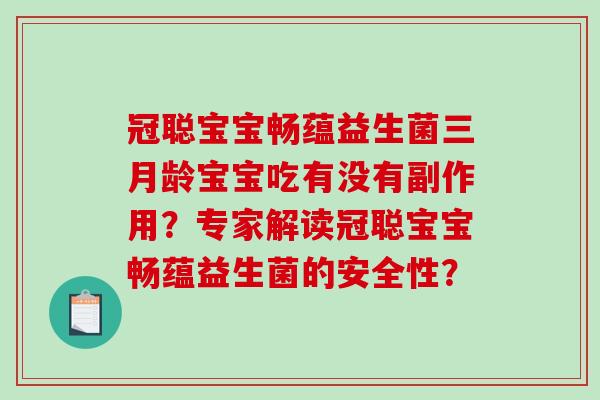 冠聪宝宝畅蕴益生菌三月龄宝宝吃有没有副作用?专家解读冠聪宝宝畅蕴益生菌的安全性? 冠聪宝宝畅蕴益生菌三月龄宝宝吃有没有副作用?专家解读冠聪宝宝畅蕴益生菌的安全性?