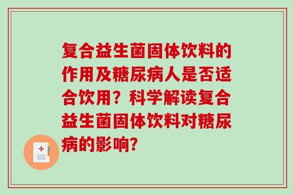 复合益生菌固体饮料的作用及人是否适合饮用？科学解读复合益生菌固体饮料对的影响？