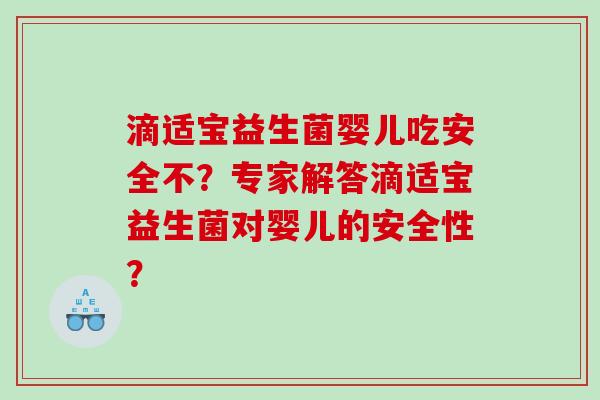 滴适宝益生菌婴儿吃安全不?专家解答滴适宝益生菌对婴儿的安全性? 滴适宝益生菌婴儿吃安全不?专家解答滴适宝益生菌对婴儿的安全性?