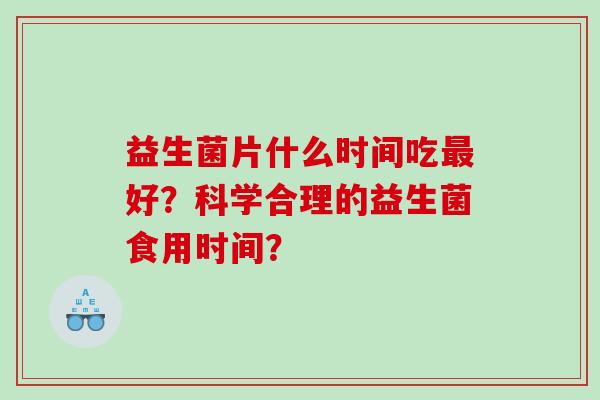 益生菌片什么时间吃好？科学合理的益生菌食用时间？
