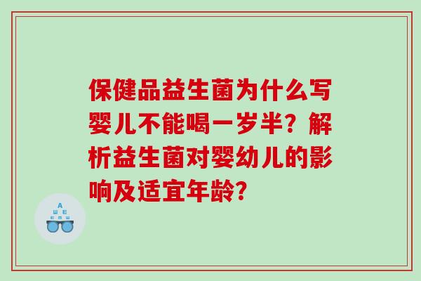 保健品益生菌为什么写婴儿不能喝一岁半？解析益生菌对婴幼儿的影响及适宜年龄？