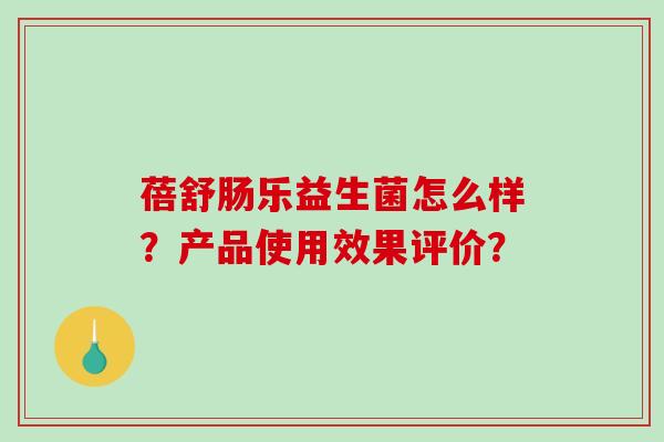 蓓舒肠乐益生菌怎么样？产品使用效果评价？