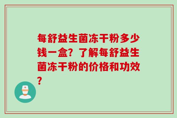 每舒益生菌冻干粉多少钱一盒？了解每舒益生菌冻干粉的价格和功效？