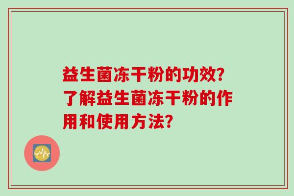 益生菌冻干粉的功效？了解益生菌冻干粉的作用和使用方法？