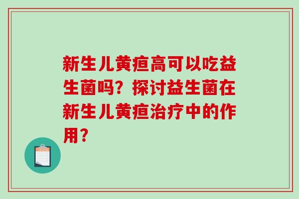 新生儿黄疸高可以吃益生菌吗？探讨益生菌在新生儿黄疸中的作用？