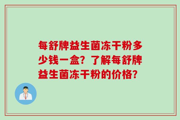 每舒牌益生菌冻干粉多少钱一盒？了解每舒牌益生菌冻干粉的价格？