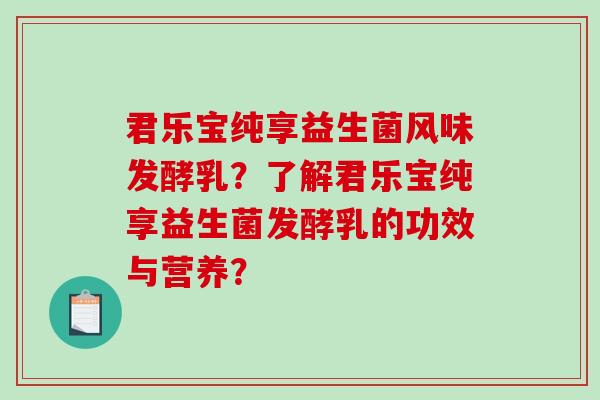 君乐宝纯享益生菌风味发酵乳？了解君乐宝纯享益生菌发酵乳的功效与营养？