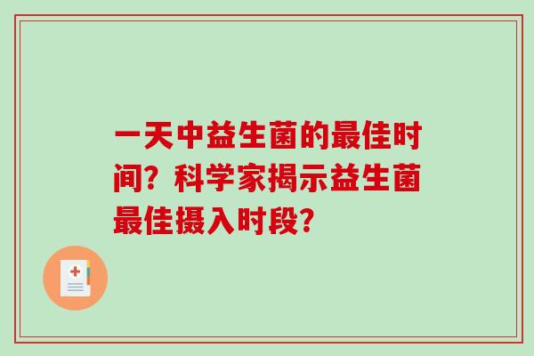 一天中益生菌的最佳时间？科学家揭示益生菌最佳摄入时段？