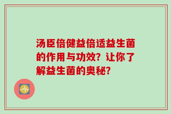 汤臣倍健益倍适益生菌的作用与功效？让你了解益生菌的奥秘？