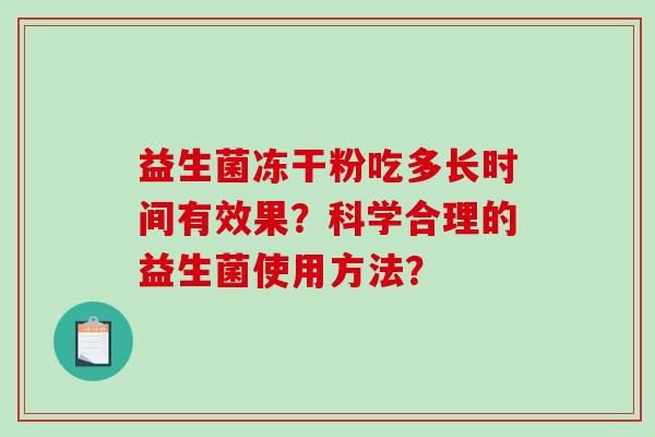 益生菌冻干粉吃多长时间有效果?科学合理的益生菌使用方法? 益生菌冻干粉吃多长时间有效果?科学合理的益生菌使用方法?