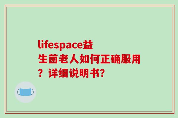 lifespace益生菌老人如何正确服用？详细说明书？