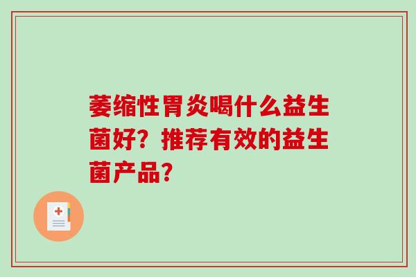 萎缩性胃炎喝什么益生菌好？推荐有效的益生菌产品？